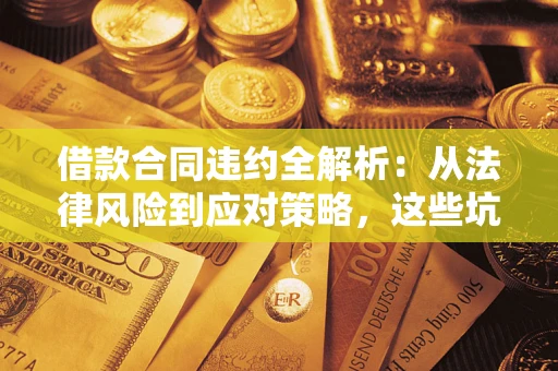 济南借款合同违约全解析：从法律风险到应对策略，这些坑别再踩！