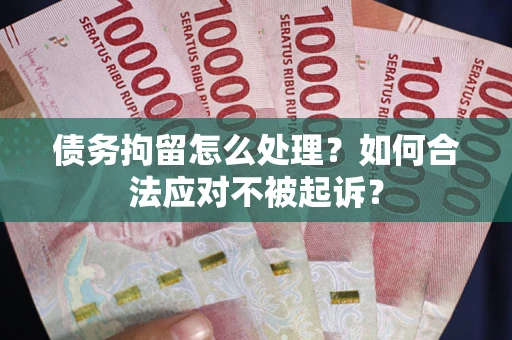 济南债务拘留怎么处理？如何合法应对不被起诉？