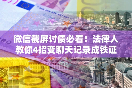 济南微信截屏讨债必看！法律人教你4招变聊天记录成铁证，避踩3大雷区