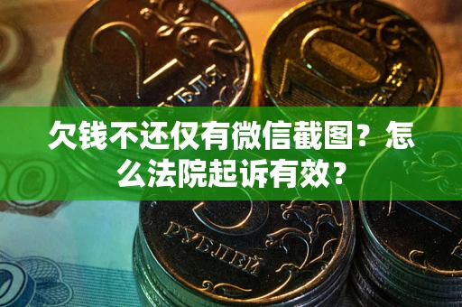 济南欠钱不还仅有微信截图？怎么法院起诉有效？