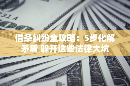 济南借条纠纷全攻略：5步化解矛盾 躲开这些法律大坑