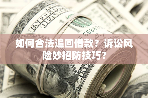 济南如何合法追回借款？诉讼风险妙招防技巧？