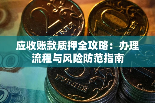 济南应收账款质押全攻略：办理流程与风险防范指南