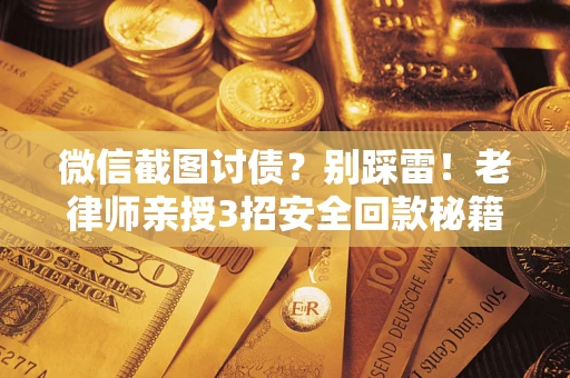 济南微信截图讨债？别踩雷！老律师亲授3招安全回款秘籍
