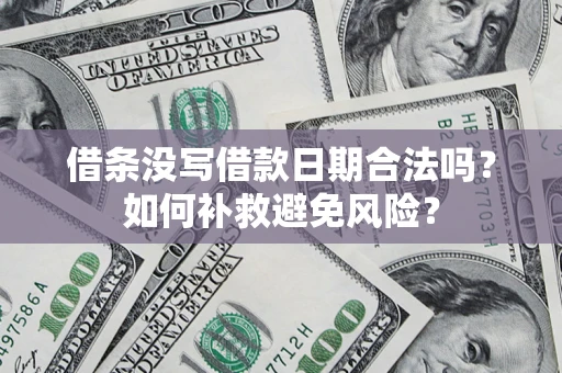 济南借条没写借款日期合法吗？如何补救避免风险？