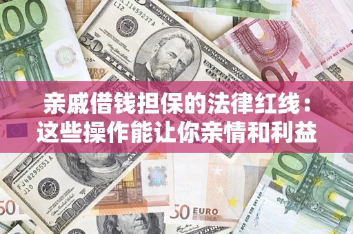 济南亲戚借钱担保的法律红线：这些操作能让你亲情和利益两不误