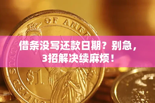 济南借条没写还款日期？别急，3招解决续麻烦！
