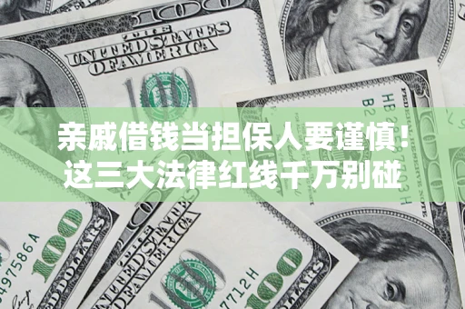 济南亲戚借钱当担保人要谨慎！这三大法律红线千万别碰