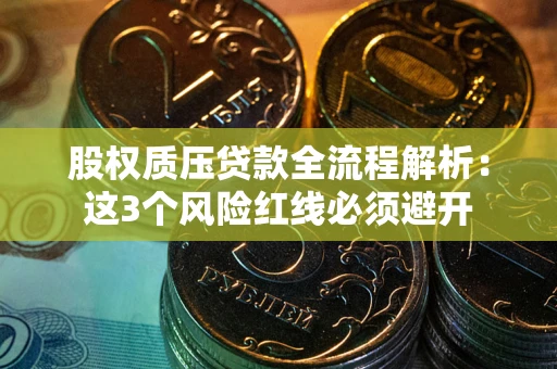 济南股权质压贷款全流程解析：这3个风险红线必须避开