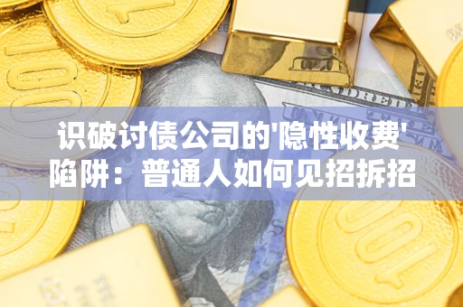 济南识破讨债公司的'隐性收费'陷阱：普通人如何见招拆招？