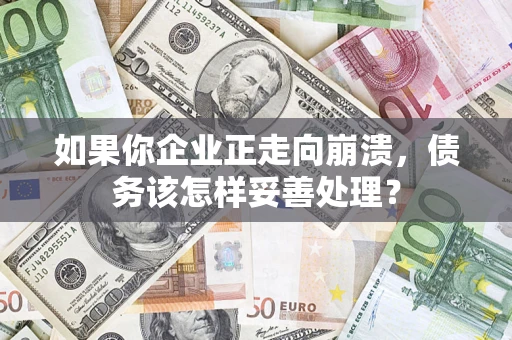 济南如果你企业正走向崩溃，债务该怎样妥善处理？