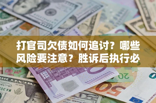 济南打官司欠债如何追讨？哪些风险要注意？胜诉后执行必看！