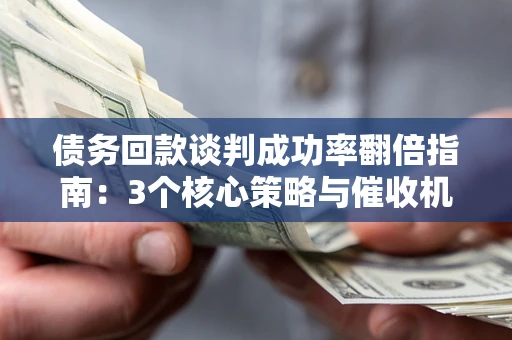 济南债务回款谈判成功率翻倍指南：3个核心策略与催收机构避坑法则
