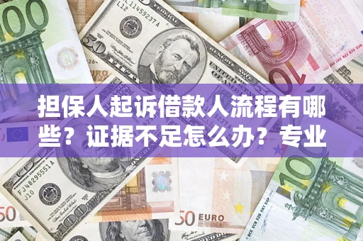 济南担保人起诉借款人流程有哪些？证据不足怎么办？专业律师解答