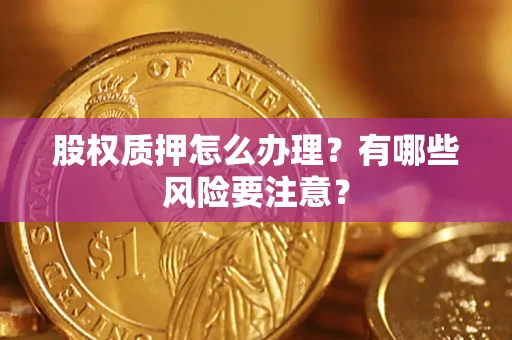 济南股权质押怎么办理？有哪些风险要注意？