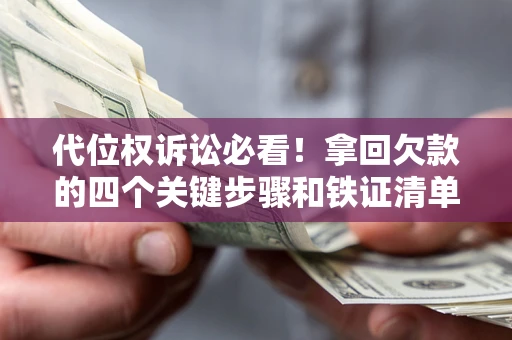 济南代位权诉讼必看！拿回欠款的四个关键步骤和铁证清单