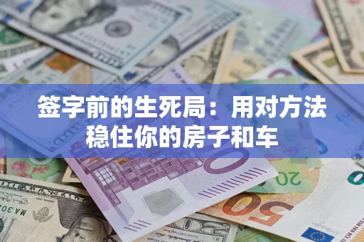 济南签字前的生死局：用对方法稳住你的房子和车