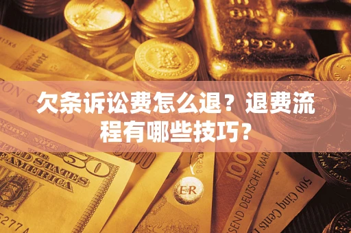 济南欠条诉讼费怎么退？退费流程有哪些技巧？