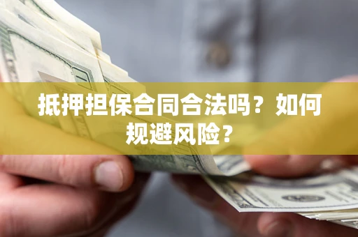 济南抵押担保合同合法吗？如何规避风险？