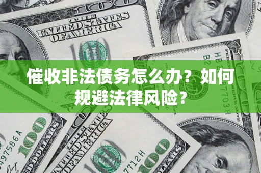 济南催收非法债务怎么办？如何规避法律风险？