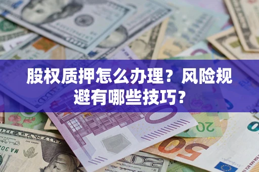 济南股权质押怎么办理？风险规避有哪些技巧？