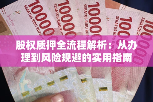 济南股权质押全流程解析：从办理到风险规避的实用指南