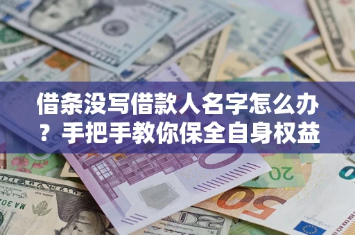 济南借条没写借款人名字怎么办？手把手教你保全自身权益