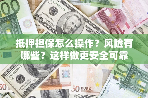 济南抵押担保怎么操作？风险有哪些？这样做更安全可靠