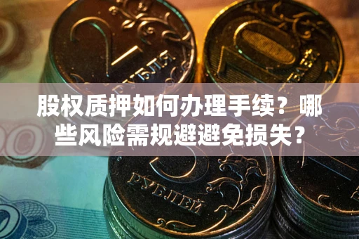 济南股权质押如何办理手续？哪些风险需规避避免损失？