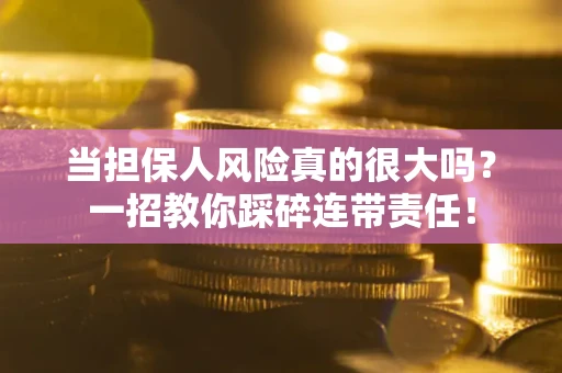 济南当担保人风险真的很大吗？一招教你踩碎连带责任！