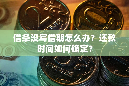 济南借条没写借期怎么办？还款时间如何确定？