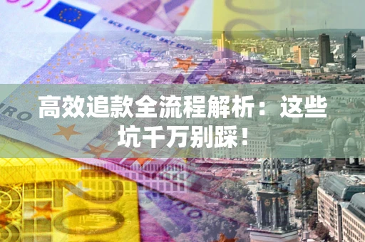 济南高效追款全流程解析：这些坑千万别踩！