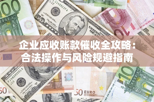 济南企业应收账款催收全攻略：合法操作与风险规避指南