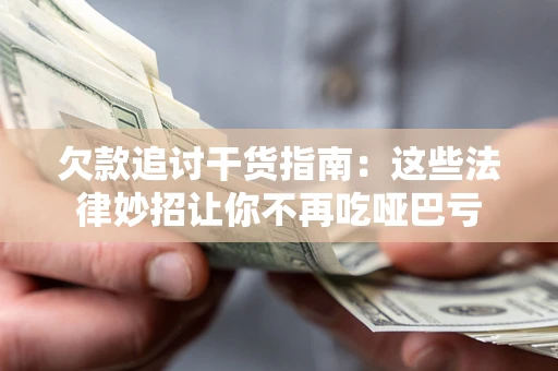济南欠款追讨干货指南：这些法律妙招让你不再吃哑巴亏