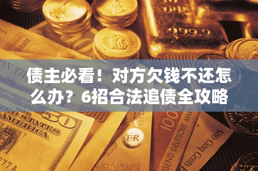 济南债主必看！对方欠钱不还怎么办？6招合法追债全攻略