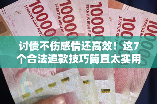 济南讨债不伤感情还高效！这7个合法追款技巧简直太实用