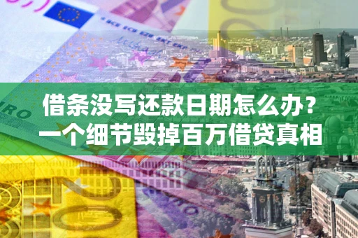 济南借条没写还款日期怎么办？一个细节毁掉百万借贷真相
