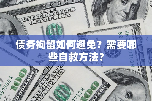 济南债务拘留如何避免？需要哪些自救方法？