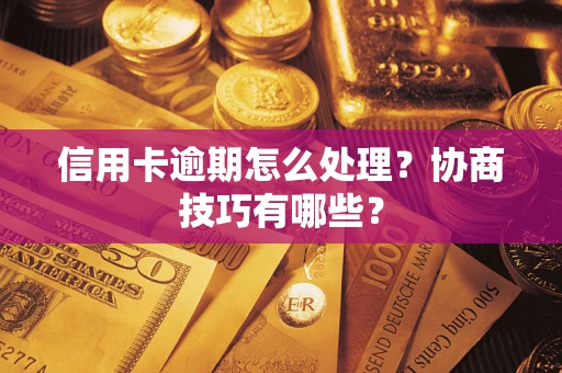 济南信用卡逾期怎么处理？协商技巧有哪些？