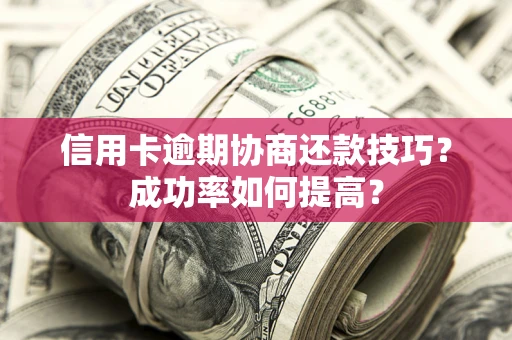 济南信用卡逾期协商还款技巧？成功率如何提高？