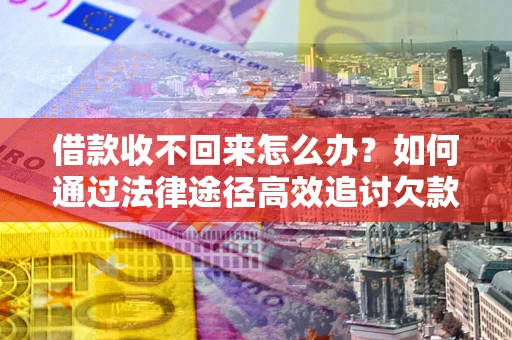 济南借款收不回来怎么办?如何通过法律途径高效追讨欠款? 济南借款收不回来怎么办?如何通过法律途径高效追讨欠款?