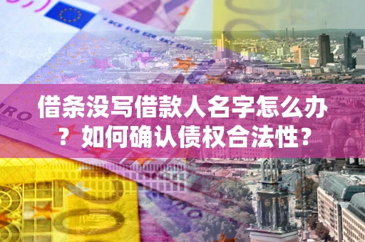济南借条没写借款人名字怎么办？如何确认债权合法性？