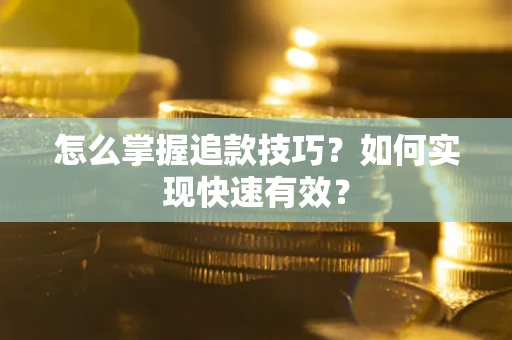 济南怎么掌握追款技巧？如何实现快速有效？