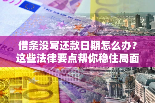 济南借条没写还款日期怎么办？这些法律要点帮你稳住局面