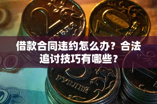 济南借款合同违约怎么办？合法追讨技巧有哪些？