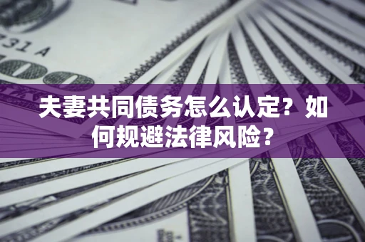 济南夫妻共同债务怎么认定？如何规避法律风险？
