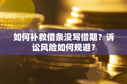 济南如何补救借条没写借期？诉讼风险如何规避？