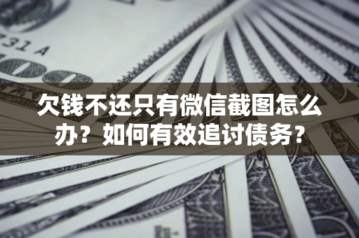 济南欠钱不还只有微信截图怎么办？如何有效追讨债务？