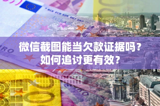 济南微信截图能当欠款证据吗？如何追讨更有效？
