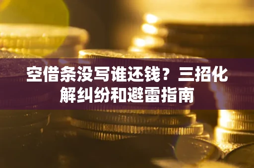 济南空借条没写谁还钱？三招化解纠纷和避雷指南